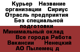 Курьер › Название организации ­ Сириус › Отрасль предприятия ­ Без специальной подготовки › Минимальный оклад ­ 80 000 - Все города Работа » Вакансии   . Ненецкий АО,Пылемец д.